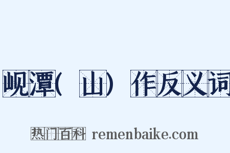 岘潭(山)作反义词是什么意思的图片